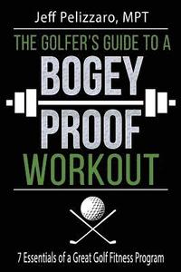 bokomslag The Golfer's Guide to a Bogey Proof Workout: 7 Essentials to a Great Golf Fitness Program