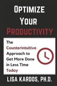 bokomslag Optimize Your Productivity: The Counterintuitive Approach to Get More Done in Less Time (Today)