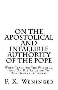 bokomslag On The Apostolical And Infallible Authority Of The Pope - When Teaching The Faithful, And On His Relation To The General Council