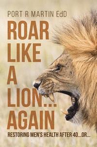 bokomslag Roar Like A Lion...Again: Restoring Men's Health After 40...Or...