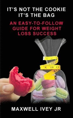 Jr. Ivey, Maxwell - It's Not the Cookie, It's the Bag: An Easy-to-Follow Guide for Weight Loss Success, Häftad