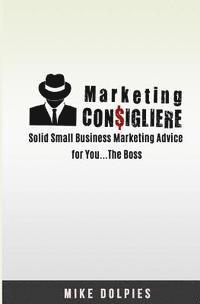 bokomslag Marketing Consigliere: Solid Small Business Marketing Advice for You... The Boss