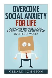 bokomslag Social Anxiety: Overcome Social Anxiety For Life: Overcome Low Self-Esteem, Social Anxiety, Shyness and Live Free of Worry (Social Anx