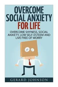 Gerard Johnson - Social Anxiety: Overcome Social Anxiety For Life: Overcome Low Self-Esteem, Social Anxiety, Shyness and Live Free of Worry (Social Anx, Häftad