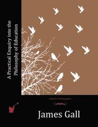 James Gall - A Practical Enquiry into the Philosophy of Education, Häftad. Tillgänglighet: Lägg i varukorg