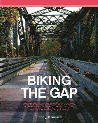 Biking the GAP: A comprehensive, visual guidebook to bicycling from Pittsburgh, PA, to Cumberland, MD, on the Great Allegheny Passage 1