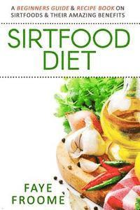 bokomslag Sirtfood Diet: A Beginners Guide & Recipe Book on Sirtfoods & Their Amazing Benefits