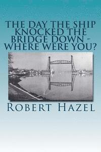 bokomslag The Day the Ship Knocked the Bridge Down - Where Were You?: Chesapeake City, Maryland - 11:38 A.M., Tuesday, July 28, 1942