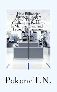 bokomslag How Billionaire Business Leaders Solved The 8 Most Challenging Problems In Manuf