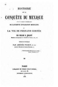 bokomslag Histoire de la conquête du Mexique avec un tableau préliminaire de l'ancienne et civilisation mexicaine la vie de Fernand Cortés