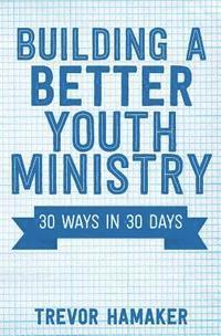 Building a Better Youth Ministry: 30 Ways in 30 Days 1