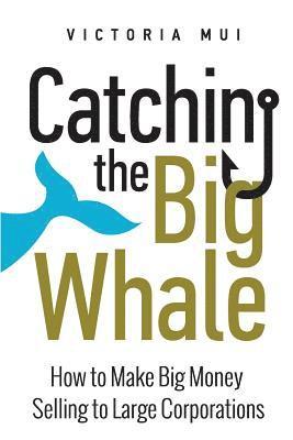 Victoria Mui - Catching the Big Whale: How to Make Big Money Selling to Large Corporations, Häftad