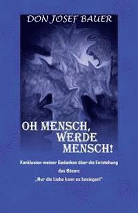 Oh Mensch, werde Mensch!: Konklusion meiner Gedanken über die Entstehung des Bösen: "Nur die Liebe kann es besiegen!"