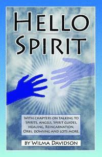 bokomslag Hello Spirit: Talking to Spirits, Angels, Spirit Guides, Healing, Reincarnation, Orbs, Dowsing and much more