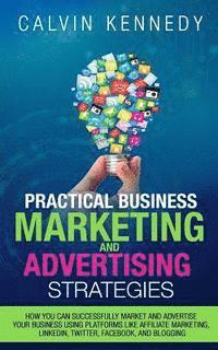 bokomslag Practical Business Marketing and Advertising Strategies: How you can successfully market and advertise your business using platforms like affiliate ma