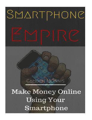 Camden Clint McInnis - Smartphone Empire: Make Money Online Using Your Smartphone, Häftad