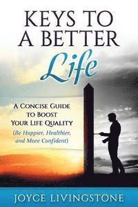 bokomslag Keys to A Better Life: A Concise Guide to Boost Your Life Quality (Be Happier, Healthier, and More Confident)