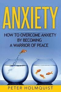 bokomslag Anxiety: How to Overcome Anxiety by Becoming a Warrior of Peace