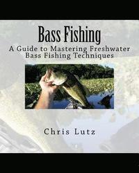 bokomslag Bass Fishing: A Guide to Mastering Freshwater Bass Fishing Techniques