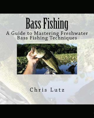 Chris Lutz - Bass Fishing: A Guide to Mastering Freshwater Bass Fishing Techniques, Häftad