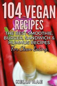 bokomslag 104 Vegan Recipes: The Best Smoothie, Burger, Sandwich & Hummus Recipes for Clean Eating