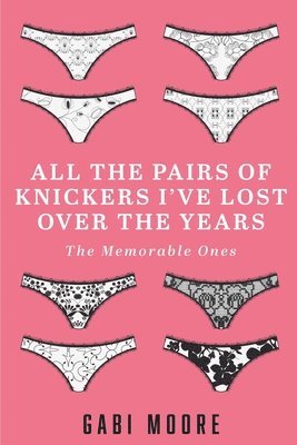 bokomslag All The Pairs Of Knickers I've Lost Over The Years - The Memorable Ones: Lesbian Romance, Bisexual Romance, Interracial Romance, Erotica Short Stories