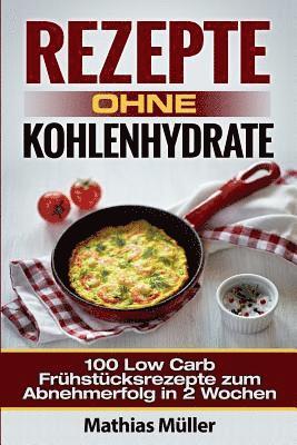 bokomslag Rezepte ohne Kohlenhydrate - 100 Low Carb Frühstücksrezepte zum Abnehmerfolg in 2 Wochen