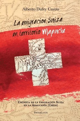 La emigración suiza en territorio mapuche: Crónica de la Emigración Suiza en la Araucanía 1