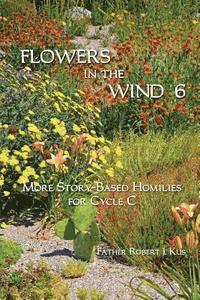 Robert J. Kus - Flowers in the Wind 6: More Story-Based Homilies for Cycle C, Häftad