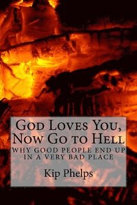 bokomslag God Loves You, Now Go to Hell: Why Good People End Up In a Very Bad Place