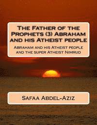 bokomslag The Father of the Prophets (3) Abraham and his Atheist people: Abraham and his Atheist people and the super Atheist Nimrud