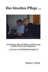 bokomslag Das bisschen Pflege ...: Vorstellungen über die Pflege und Betreuung kranker Eltern oder Ehepartner ... und wie es in Wirklichkeit häufig ist!