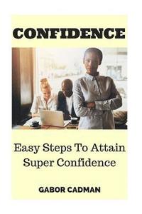 bokomslag Confidence: Easy Steps to Attain Super Confidence. Self-Confidence, Overcome Self-Doubt, Low Self-Esteem