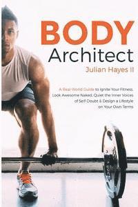 II Hayes, Julian - Body Architect: A Real-World Guide to Ignite Your Fitness, Look Awesome Naked, Quiet the Inner Voices of Self-Doubt, & Design a Lifest, Häftad