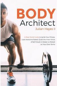 Body Architect: A Real-World Guide to Ignite Your Fitness, Look Awesome Naked, Quiet the Inner Voices of Self-Doubt, & Design a Lifest 1