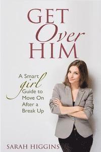 bokomslag Get Over Him: A Smart Girl Guide To Move On After A Break Up