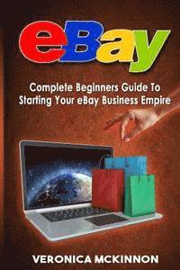 eBay: Complete Beginners Guide To Starting Your eBay Business Empire 1