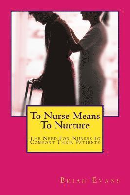 To Nurse Means To Nurture: The Need For Nurses To Comfort Their Patients 1