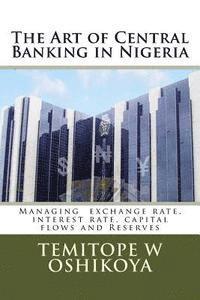 The Art of Central Banking in Nigeria: Managing Exchange Rate, Interest Rate, Capital Flows and Reserves 1