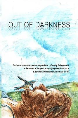 Out of Darkness: The tale of a passionate woman engulfed into suffocating darkness until, in the autumn of her years, a mystifying even 1