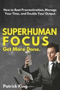 Patrick King - Superhuman Focus: How to Beat Procrastination, Manage Your Time, and Double Your, Häftad