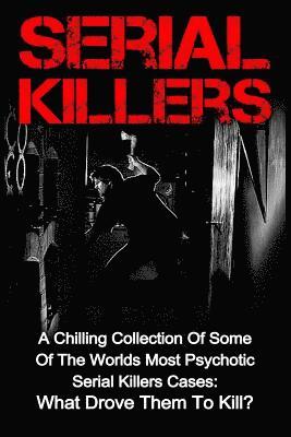 bokomslag Serial Killers: A Chilling Collection Of Some Of The Worlds Most Psychotic Serial Killers Cases: What Drove Them To Kill?