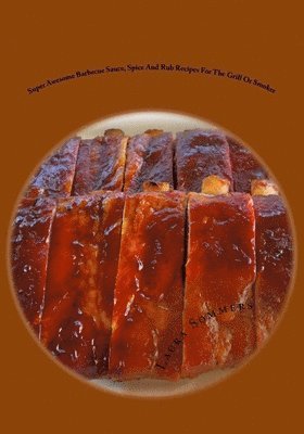 bokomslag Super Awesome Barbecue Sauce, Spice and Rub Recipes for the Grill or Smoker