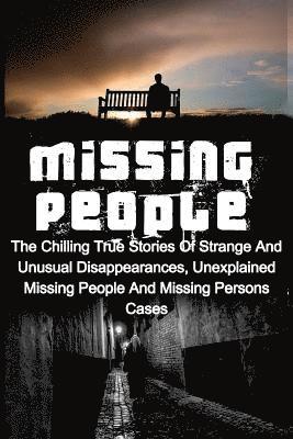 bokomslag Missing People: The Chilling True Stories Of Strange And Unusual Disappearances, Unexplained Missing People And Missing Persons Cases