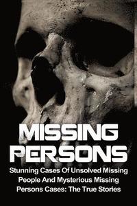 bokomslag Missing Persons: Stunning Cases Of Unsolved Missing People And Mysterious Missing Persons Cases: The True Stories