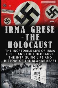 bokomslag Irma Grese - The Holocaust: The Incredible Life Of Irma Grese And The Holocaust: The Intriguing Life And History Of The Blonde Beast