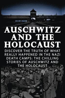 bokomslag Auschwitz And The Holocaust: Discover The Truth Of What Really Happened In The Nazi Death Camps: The Chilling Stories Of Auschwitz And The Holocaus