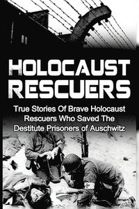 bokomslag Holocaust Rescuers: True Stories Of Brave Holocaust Rescuers Who Saved The Destitute Prisoners Of Auschwitz