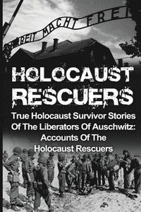 bokomslag Holocaust Rescuers: True Holocaust Survivor Stories Of The Liberators Of Auschwitz: Accounts Of The Holocaust Rescuers