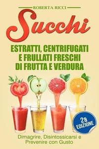 bokomslag Succhi: Estratti, Centrifugati e Frullati Freschi di Frutta e Verdura - Dimagrire, Disintossicarsi e Prevenire Con Gusto